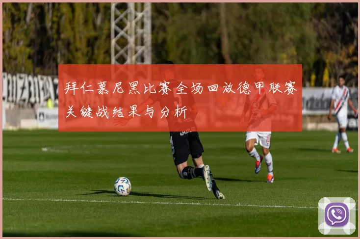 拜仁慕尼黑比赛全场回放德甲联赛关键战结果与分析