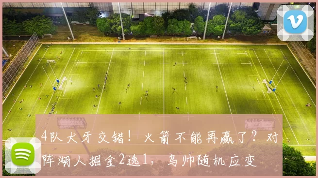 4队犬牙交错!火箭不能再赢了?对阵湖人掘金2选1,乌帅随机应变