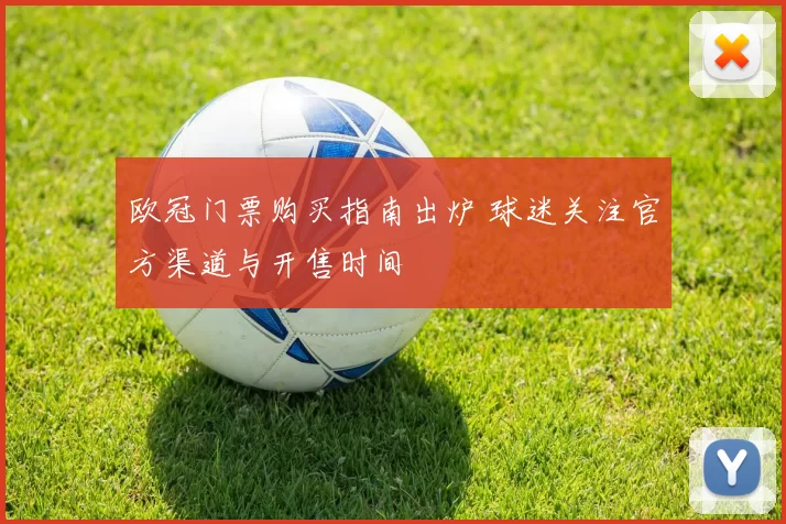 欧冠门票购买指南出炉 球迷关注官方渠道与开售时间