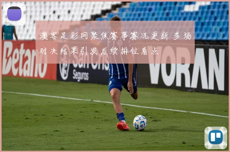 澳客足彩网聚焦赛事赛况更新 多场对决结果引发后续排位看点