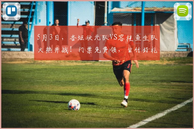 5月3日，杏坛状元队VS容桂鱼生队火热开战！门票免费领，甘竹好礼送不停→