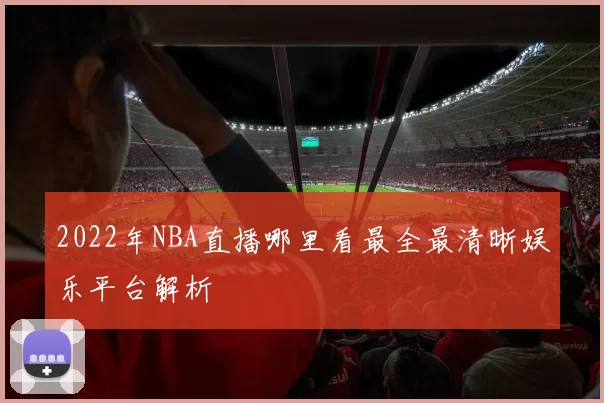 2022年NBA直播哪里看最全最清晰娱乐平台解析