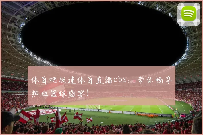 体育吧极速体育直播cba，带你畅享热血篮球盛宴！