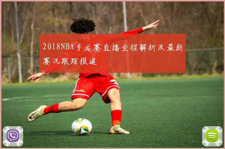 2018NBA季后赛直播全程解析及最新赛况跟踪报道