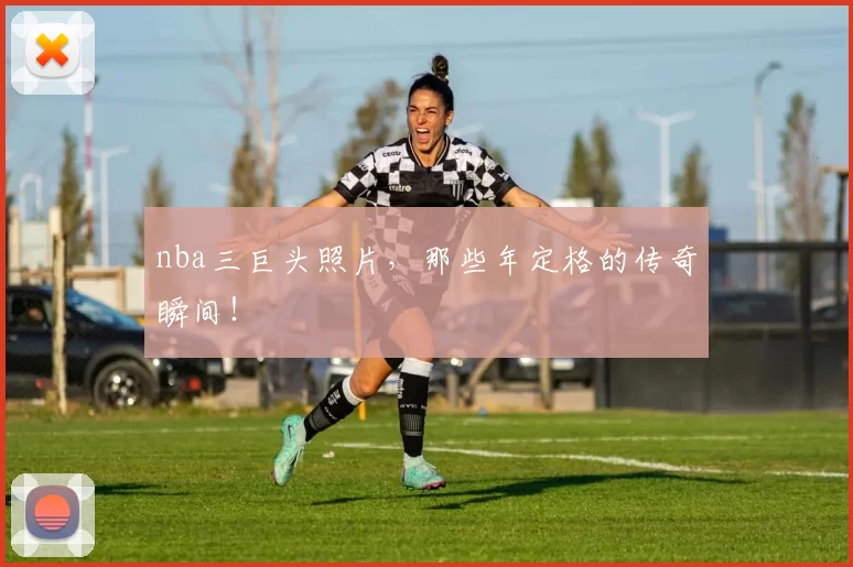 nba三巨头照片，那些年定格的传奇瞬间！