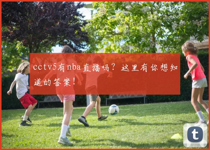 cctv5有nba直播吗？这里有你想知道的答案！