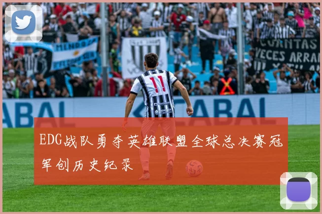 EDG战队勇夺英雄联盟全球总决赛冠军创历史纪录