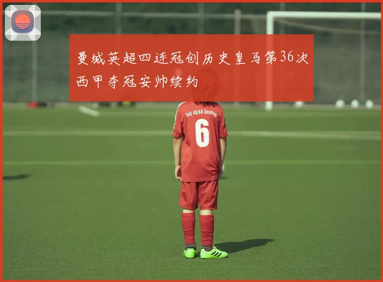 曼城英超四连冠创历史皇马第36次西甲夺冠安帅续约