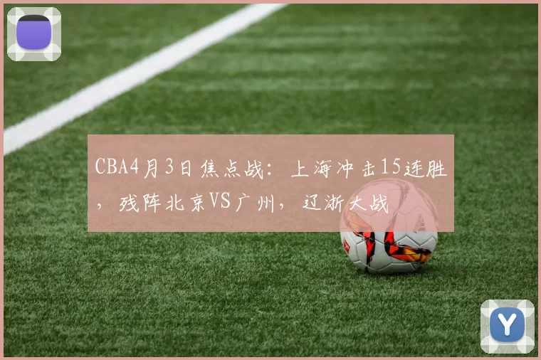 CBA4月3日焦点战:上海冲击15连胜,残阵北京VS广州,辽浙大战
