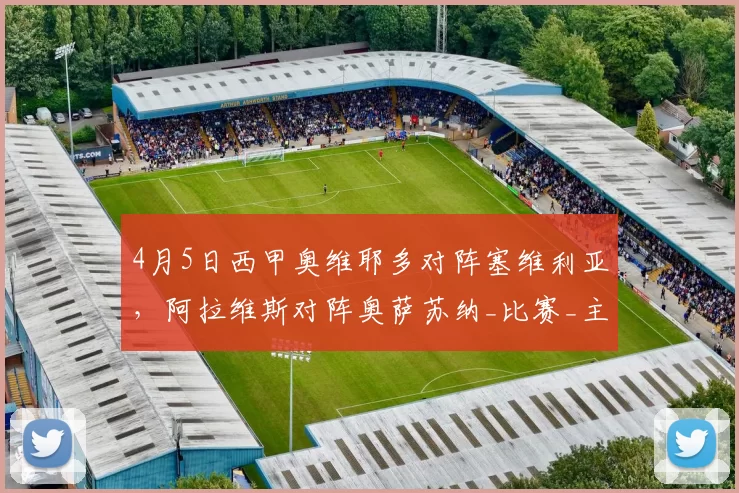 4月5日西甲奥维耶多对阵塞维利亚，阿拉维斯对阵奥萨苏纳_比赛_主场_中场