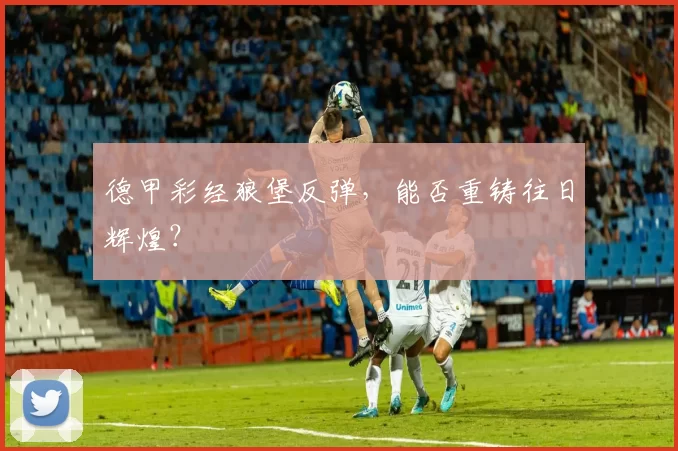 德甲彩经狼堡反弹，能否重铸往日辉煌？