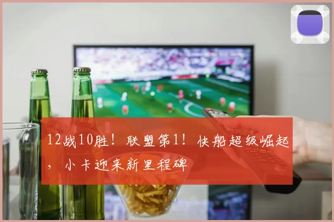 12战10胜！联盟第1！快船超级崛起，小卡迎来新里程碑