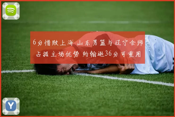 6分惜败上海 山东男篮与辽宁会师 占据主场优势 约翰逊36分可重用