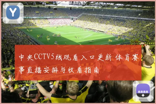 中央CCTV5线观看入口更新 体育赛事直播安排与收看指南
