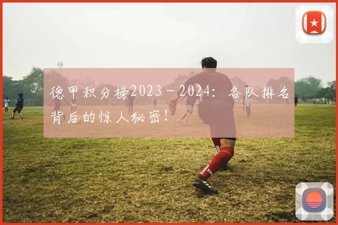 德甲积分榜2023 - 2024：各队排名背后的惊人秘密！