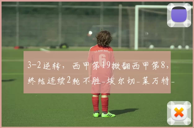 3-2逆转，西甲第19掀翻西甲第8，终结连续2轮不胜_埃尔切_莱万特_巴勃罗