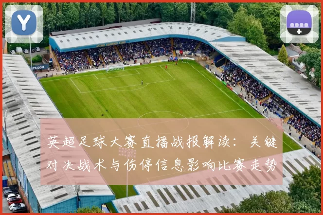 英超足球大赛直播战报解读：关键对决战术与伤停信息影响比赛走势