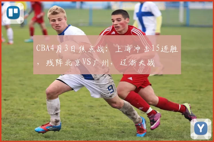 CBA4月3日焦点战：上海冲击15连胜，残阵北京VS广州，辽浙大战