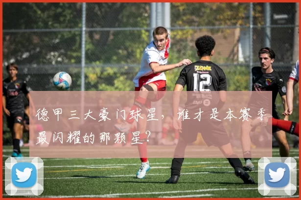 德甲三大豪门球星，谁才是本赛季最闪耀的那颗星？