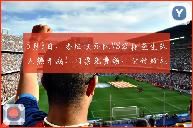 5月3日，杏坛状元队VS容桂鱼生队火热开战！门票免费领，甘竹好礼送不停→