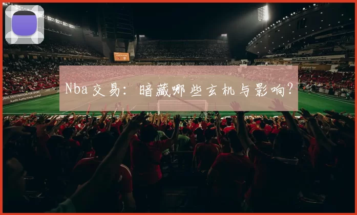 Nba交易：暗藏哪些玄机与影响？