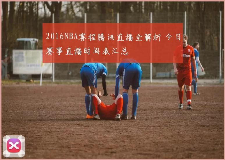 2016NBA赛程腾讯直播全解析 今日赛事直播时间表汇总