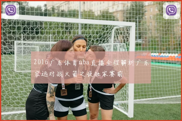 2016广东体育nba直播全程解析广东宏远对战火箭之夜独家赛前