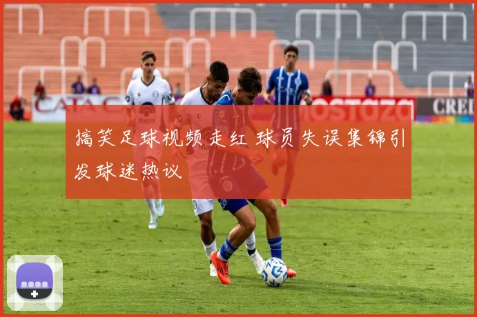 搞笑足球视频走红 球员失误集锦引发球迷热议