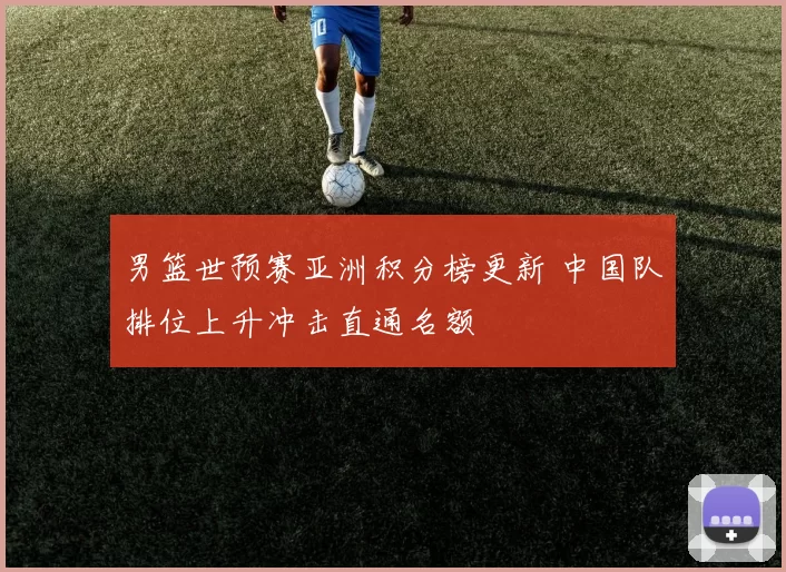 男篮世预赛亚洲积分榜更新 中国队排位上升冲击直通名额