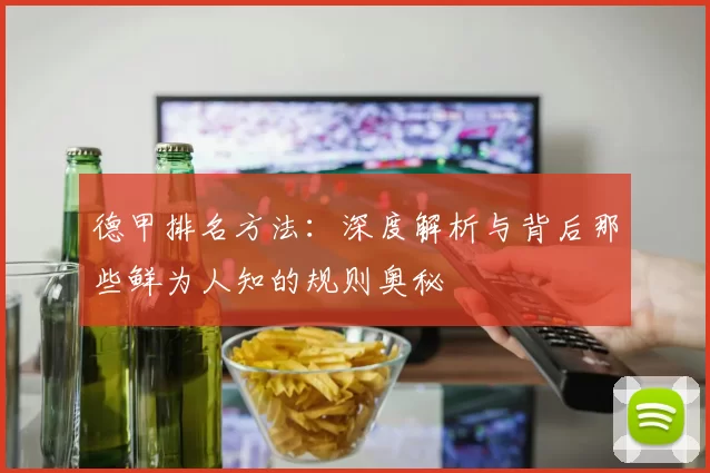 德甲排名方法：深度解析与背后那些鲜为人知的规则奥秘