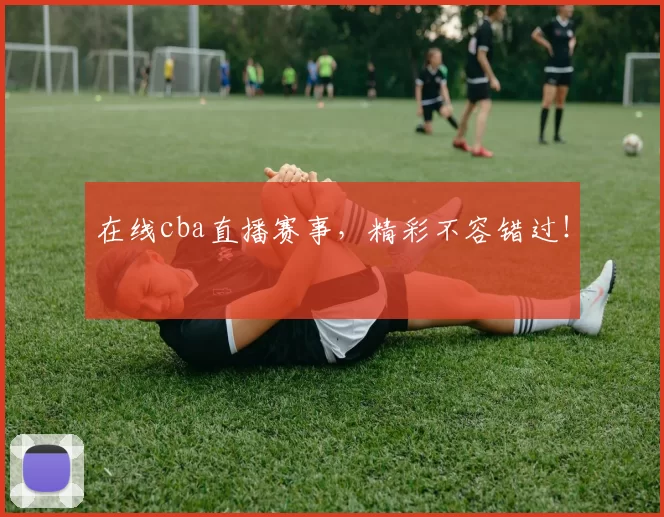 在线cba直播赛事，精彩不容错过！