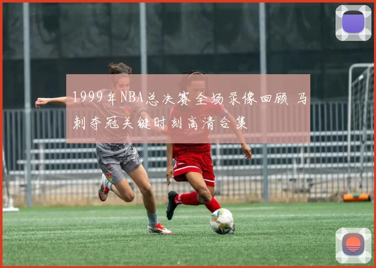 1999年NBA总决赛全场录像回顾 马刺夺冠关键时刻高清合集