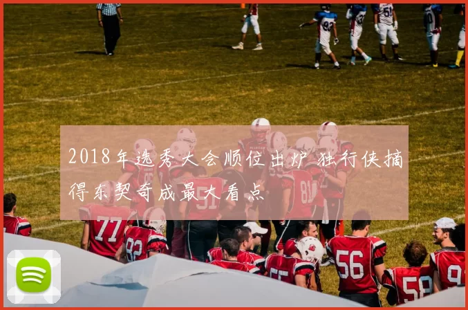 2018年选秀大会顺位出炉 独行侠摘得东契奇成最大看点