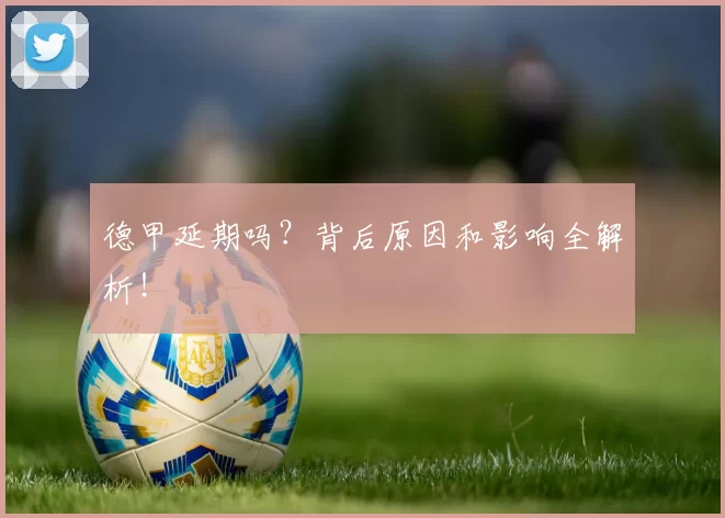 德甲延期吗？背后原因和影响全解析！