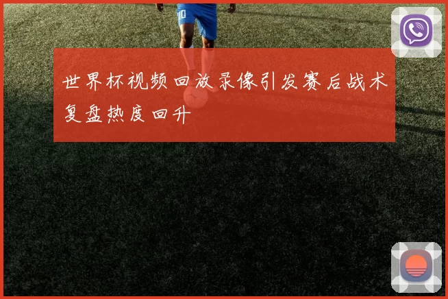 世界杯视频回放录像引发赛后战术复盘热度回升