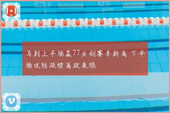 马刺上半场轰77分创赛季新高 下半场攻防延续高效表现