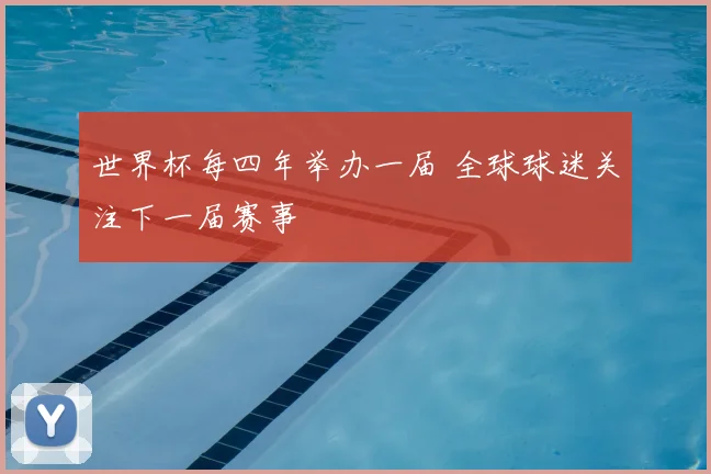 世界杯每四年举办一届 全球球迷关注下一届赛事