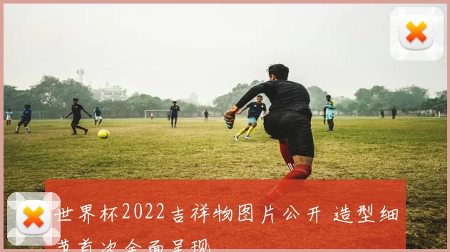 世界杯2022吉祥物图片公开 造型细节首次全面呈现