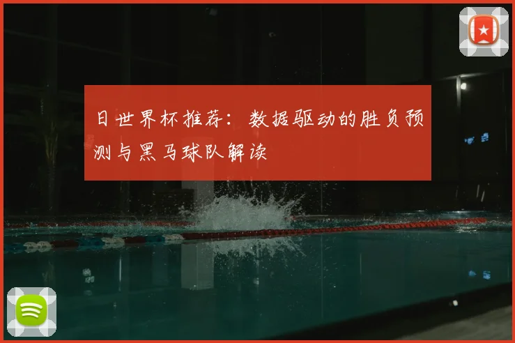 日世界杯推荐：数据驱动的胜负预测与黑马球队解读