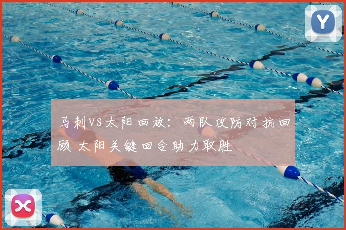 马刺vs太阳回放：两队攻防对抗回顾 太阳关键回合助力取胜