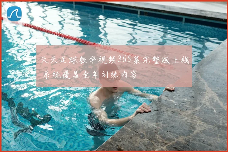 天天足球教学视频365集完整版上线 系统覆盖全年训练内容