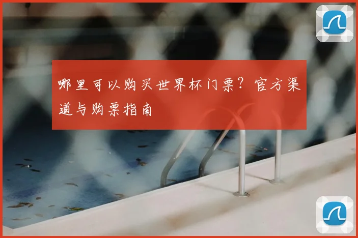 哪里可以购买世界杯门票?官方渠道与购票指南