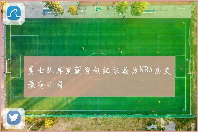 勇士队库里薪资创纪录成为NBA历史最高合同