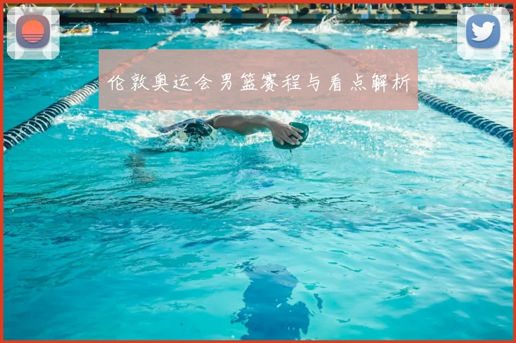 伦敦奥运会男篮赛程与看点解析