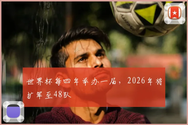世界杯每四年举办一届，2026年将扩军至48队