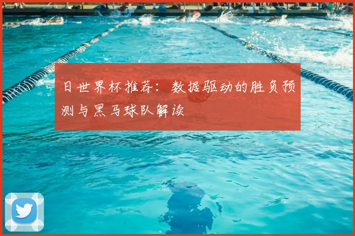 日世界杯推荐：数据驱动的胜负预测与黑马球队解读