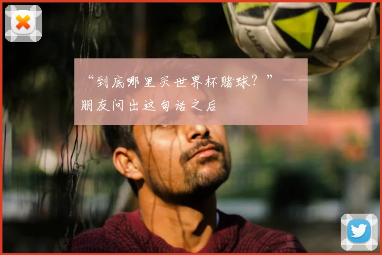 “到底哪里买世界杯赌球?”——朋友问出这句话之后