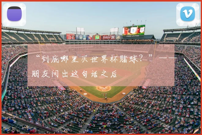“到底哪里买世界杯赌球？”——朋友问出这句话之后