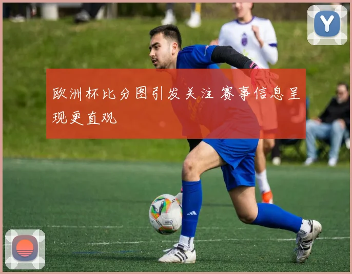 欧洲杯比分图引发关注 赛事信息呈现更直观