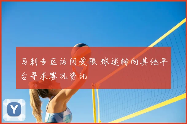 马刺专区访问受限 球迷转向其他平台寻求赛况资讯